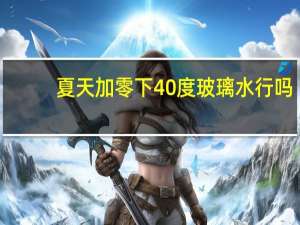 夏天加零下40度玻璃水行吗