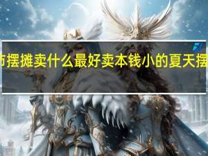 夏天夜市摆摊卖什么最好卖本钱小的 夏天摆摊卖什么最火