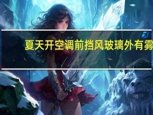 夏天开空调前挡风玻璃外有雾