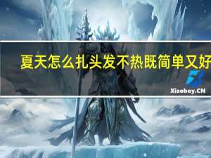 夏天怎么扎头发不热既简单又好看（夏天怎么扎头发不热）