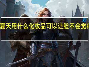 夏天用什么化妆品 可以让脸不会觉得油腻