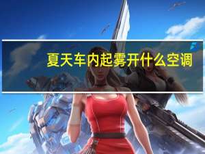夏天车内起雾开什么空调