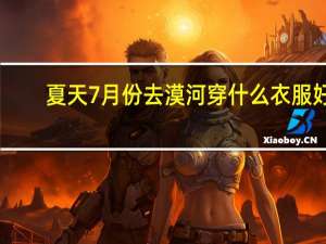 夏天7月份去漠河穿什么衣服好