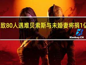 夏威夷大火已致80人遇难贝索斯与未婚妻将捐1亿美元帮助灾后重建