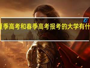 夏季高考和春季高考报考的大学有什么区别