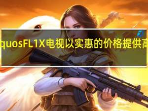 夏普的新款AquosFL1X电视以实惠的价格提供高端功能和玩家信誉