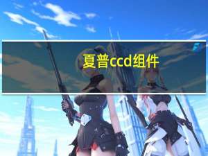 夏普ccd组件（夏普ccd）