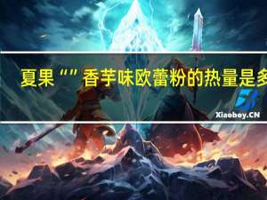 夏果 “”香芋味欧蕾粉的热量是多少