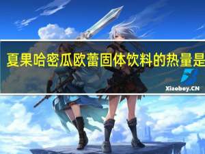 夏果 哈密瓜欧蕾固体饮料的热量是多少