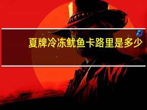 夏牌 冷冻鱿鱼卡路里是多少