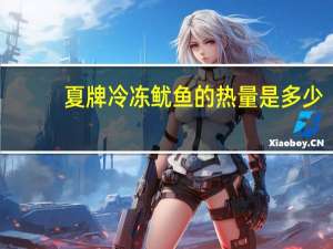 夏牌 冷冻鱿鱼的热量是多少