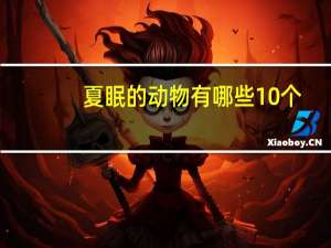 夏眠的动物有哪些10个,不冬眠选择夏眠的动物都有哪些 会夏眠的海洋动物是什么