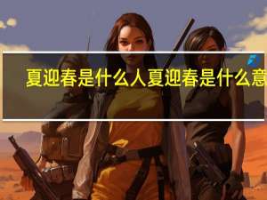 夏迎春是什么人 夏迎春是什么意思