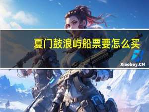 夏门鼓浪屿船票要怎么买