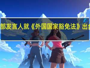 外交部发言人就《外国国家豁免法》出台答记者问