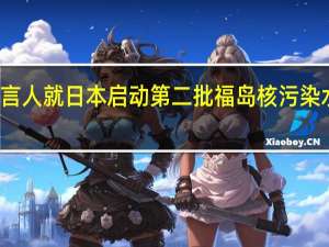 外交部发言人就日本启动第二批福岛核污染水排海答记者问