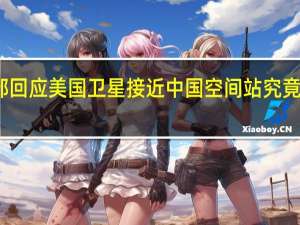 外交部回应美国卫星接近中国空间站 究竟怎么一回事？
