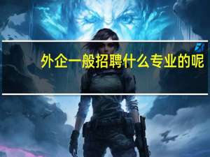 外企一般招聘什么专业的呢