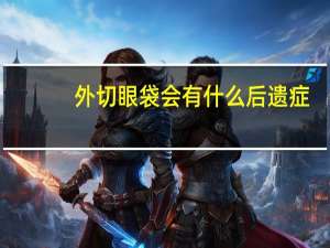 外切眼袋会有什么后遗症（外切眼袋有什么副作用）