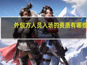 外包方人员入场的资质有哪些