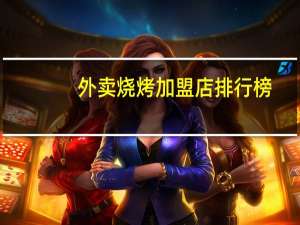 外卖烧烤加盟店排行榜（烧烤加盟店排行榜）