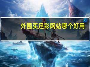 外围买足彩网站哪个好用（外围买足彩网站哪个好）