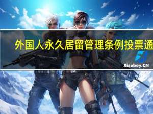 外国人永久居留管理条例投票通道（外国人永久居留管理条例投票）