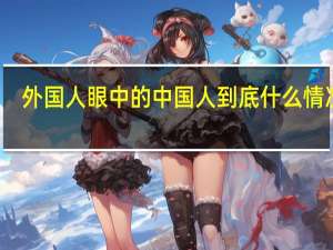 外国人眼中的中国人 到底什么情况嘞