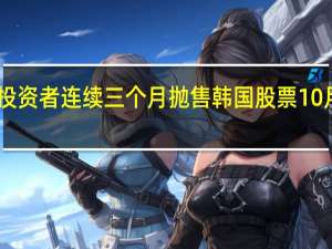 外国投资者连续三个月抛售韩国股票10月净卖出22.2亿美元