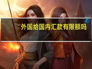外国给国内汇款有限额吗