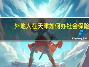 外地人在天津如何办社会保险