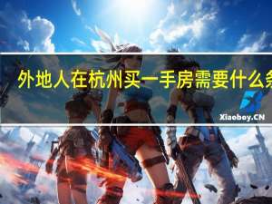 外地人在杭州买一手房需要什么条件