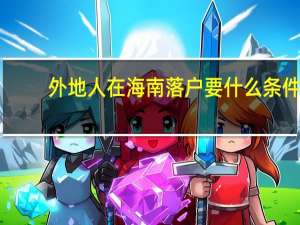 外地人在海南落户要什么条件