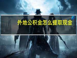 外地公积金怎么提取现金（公积金怎么提取现金）