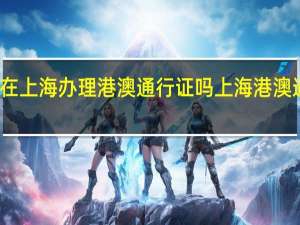 外地可以在上海办理港澳通行证吗 上海港澳通行证办理地点