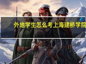 外地学生怎么考上海建桥学院