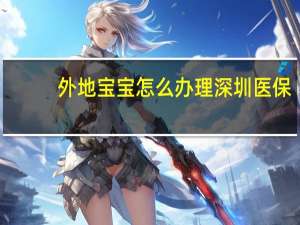 外地宝宝怎么办理深圳医保
