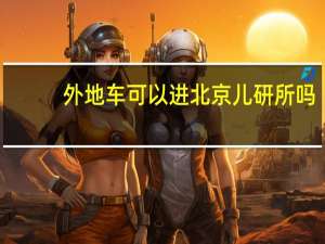 外地车可以进北京儿研所吗（外地车可以进北京吗?）