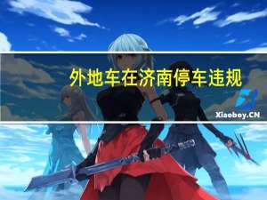 外地车在济南停车违规（外地车在济南限行吗）