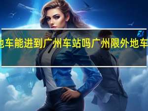 外地车能进到广州车站吗 广州限外地车最新消息
