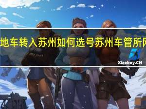 外地车转入苏州如何选号 苏州车管所网上选号