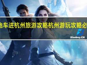 外地车进杭州旅游攻略 杭州游玩攻略必去的地方