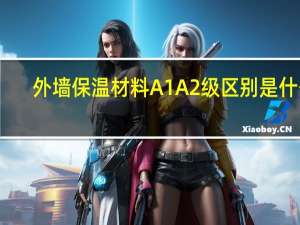 外墙保温材料A1 A2级区别是什么