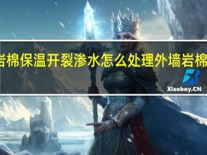 外墙岩棉保温开裂渗水怎么处理 外墙岩棉一体保温板
