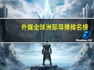 外媒全球洲际导弹排名榜