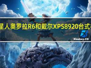 外星人奥罗拉R6和戴尔XPS 8920台式机怎么样？