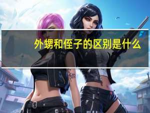 外甥和侄子的区别是什么