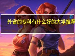 外省的专科有什么好的大学推荐吗