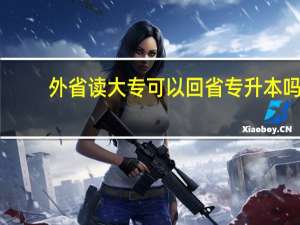 外省读大专可以回省专升本吗