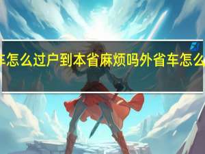 外省车怎么过户到本省麻烦吗 外省车怎么过户到本省